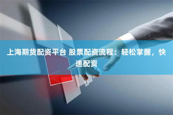 上海期货配资平台 股票配资流程：轻松掌握，快速配资