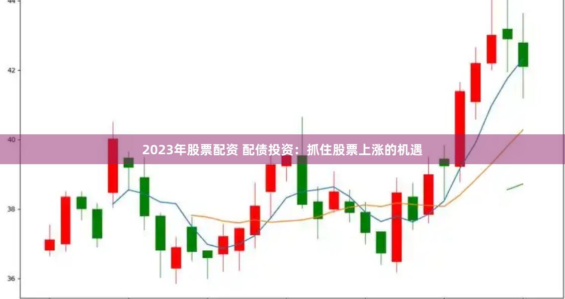 2023年股票配资 配债投资：抓住股票上涨的机遇