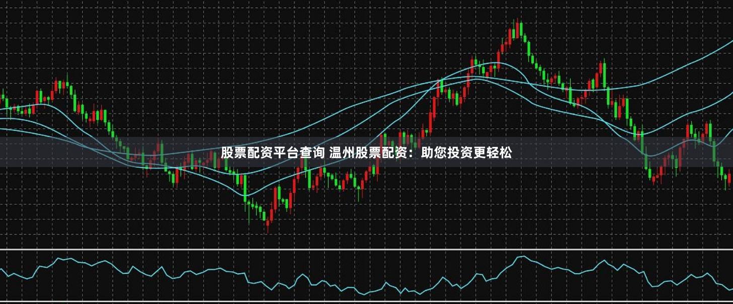 股票配资平台查询 温州股票配资：助您投资更轻松